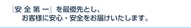 『安全第一』を最優先とし、お客様に安全・安心をお届けいたします。